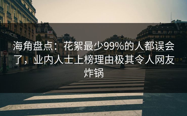 海角盘点：花絮最少99%的人都误会了，业内人士上榜理由极其令人网友炸锅