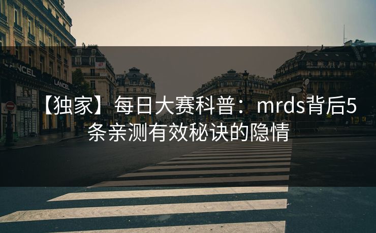 【独家】每日大赛科普：mrds背后5条亲测有效秘诀的隐情